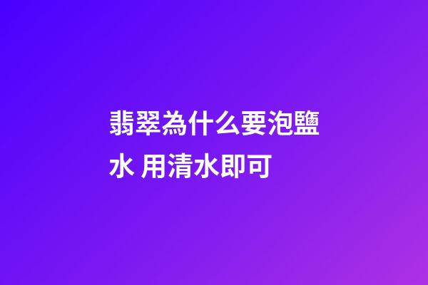 翡翠為什么要泡鹽水 用清水即可